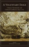 A Voluntary Exile: Chinese Christianity and Cultural Confluence since 1552 by Anthony E. Clark