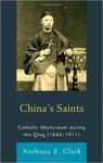 China's Saints: Catholic Martyrdom During the Qing (1644-1911) by Anthony E. Clark