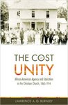 The Cost of Unity: African-American Agency and Education and the Christian Church, 1865-1914 by Lawrence A. Q. Burnley