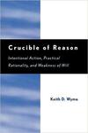 Crucible of Reason: Intentional Action, Practical Rationality, and Weakness of Will by Keith D. Wyma