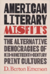 American Literary Misfits: The Alternative Democracies of Mid-Nineteenth-Century Print Cultures by D. Berton Emerson