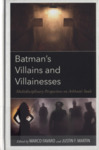 Batman’s Villains and Villainesses: Multidisciplinary Perspectives on Arkham’s Souls by Justin Martin and Marco Favaro