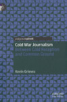Cold War Journalism: Between Cold Reception and Common Ground by Kevin Grieves
