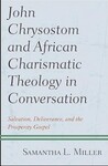 John Chrysostom and African Charismatic Theology in Conversation: Salvation, Deliverance, and the Prosperity Gospel